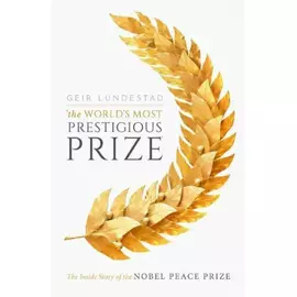 The World's Most Prestigious Prize: The Inside Story Of The Nobel Peace Prize