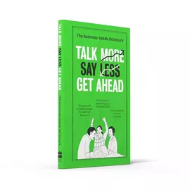 Talk More Say Less Get Ahead - The Business Speak Dictionary