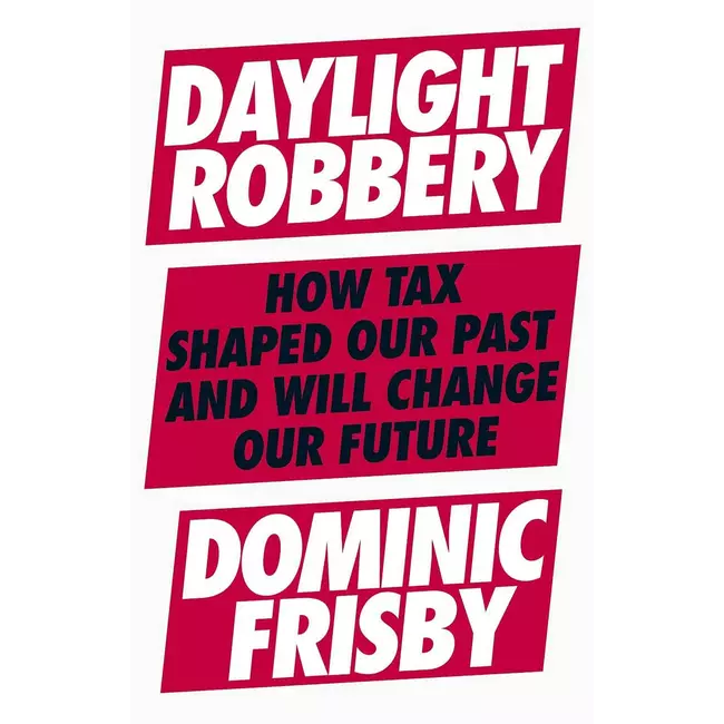 Daylight Robbery - How Tax Shaped Our Past And Will Change Our Future